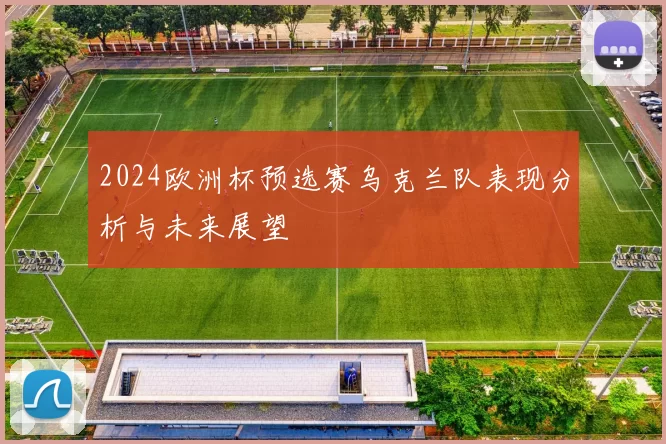 2024欧洲杯预选赛乌克兰队表现分析与未来展望