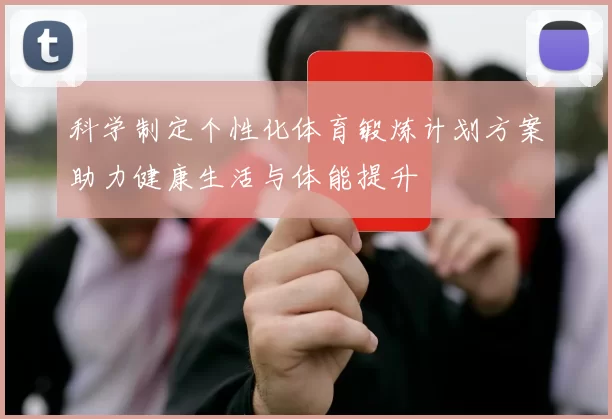 科学制定个性化体育锻炼计划方案助力健康生活与体能提升