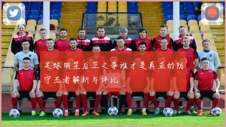 足球明星后卫之争谁才是真正的防守王者解析与评比