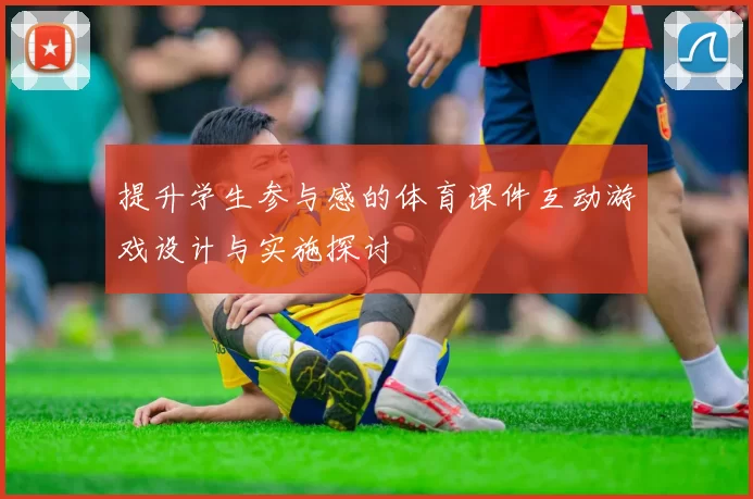 提升学生参与感的体育课件互动游戏设计与实施探讨